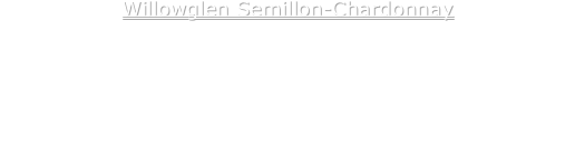Willowglen Semillon-Chardonnay
 Lemon, peach and straw aromas and flavours with creamy vanilla.             £6.99

Willowglen Shiraz-Cabernet
Rich spicy fruit, with plum and blackcurrant aromas, hints of spice and oak.  £6.99
